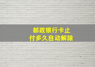 邮政银行卡止付多久自动解除