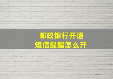 邮政银行开通短信提醒怎么开