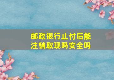 邮政银行止付后能注销取现吗安全吗