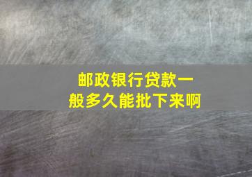 邮政银行贷款一般多久能批下来啊