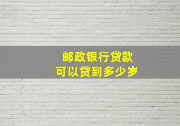 邮政银行贷款可以贷到多少岁