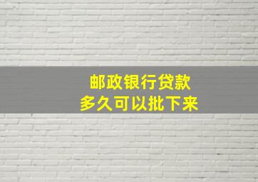 邮政银行贷款多久可以批下来