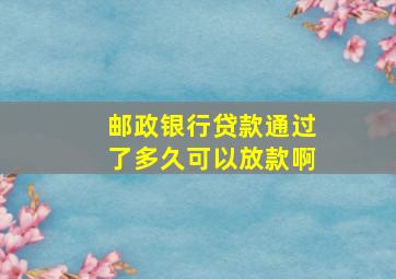 邮政银行贷款通过了多久可以放款啊