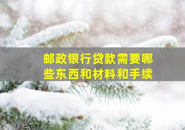 邮政银行贷款需要哪些东西和材料和手续