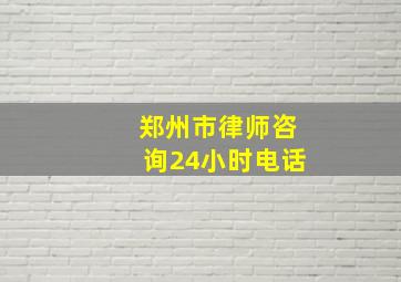 郑州市律师咨询24小时电话