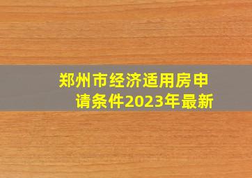 郑州市经济适用房申请条件2023年最新