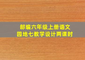 部编六年级上册语文园地七教学设计两课时