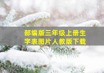 部编版三年级上册生字表图片人教版下载