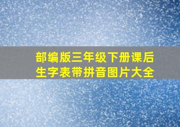 部编版三年级下册课后生字表带拼音图片大全