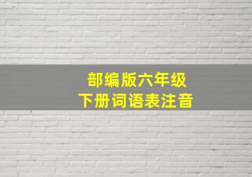 部编版六年级下册词语表注音