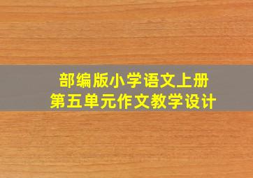 部编版小学语文上册第五单元作文教学设计