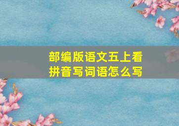 部编版语文五上看拼音写词语怎么写