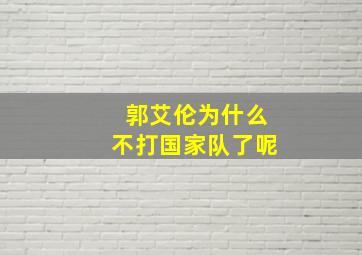 郭艾伦为什么不打国家队了呢