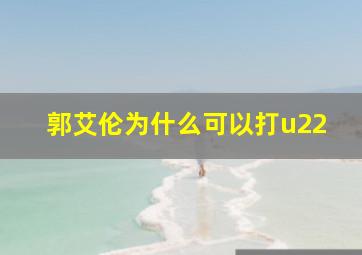 郭艾伦为什么可以打u22