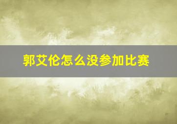 郭艾伦怎么没参加比赛