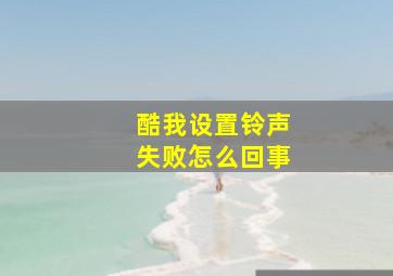 酷我设置铃声失败怎么回事