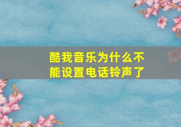 酷我音乐为什么不能设置电话铃声了