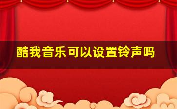 酷我音乐可以设置铃声吗