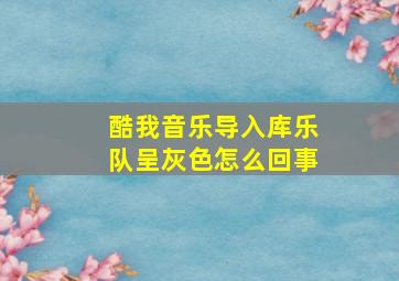 酷我音乐导入库乐队呈灰色怎么回事