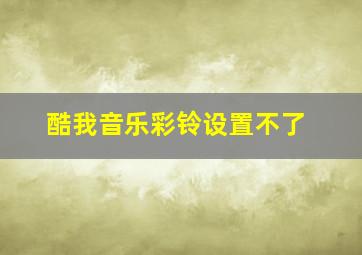 酷我音乐彩铃设置不了