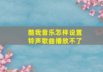 酷我音乐怎样设置铃声歌曲播放不了