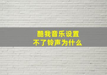 酷我音乐设置不了铃声为什么