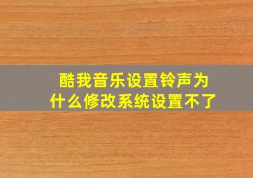 酷我音乐设置铃声为什么修改系统设置不了