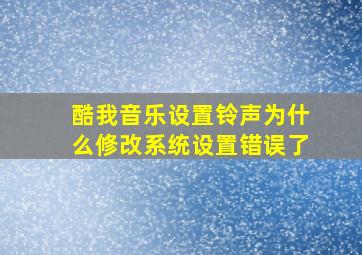 酷我音乐设置铃声为什么修改系统设置错误了