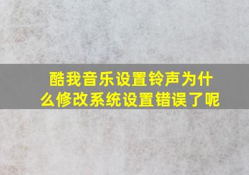 酷我音乐设置铃声为什么修改系统设置错误了呢