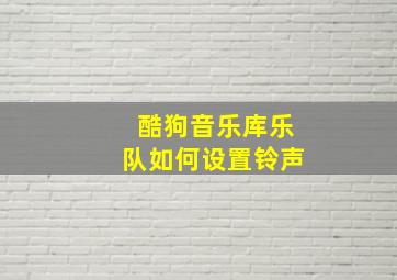 酷狗音乐库乐队如何设置铃声