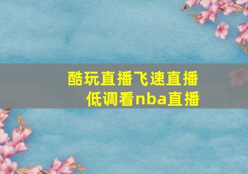 酷玩直播飞速直播低调看nba直播