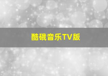 酷硪音乐TV版