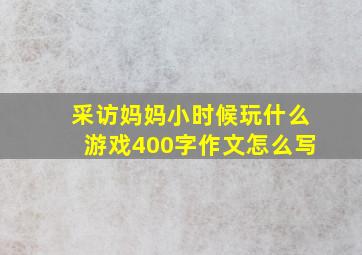 采访妈妈小时候玩什么游戏400字作文怎么写