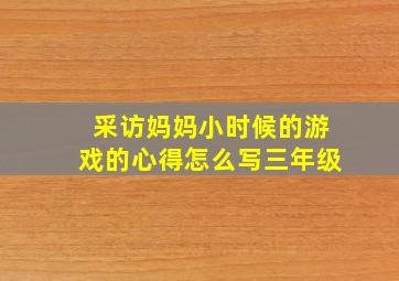 采访妈妈小时候的游戏的心得怎么写三年级