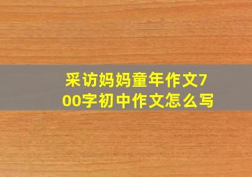 采访妈妈童年作文700字初中作文怎么写