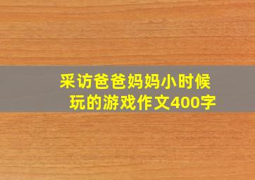 采访爸爸妈妈小时候玩的游戏作文400字