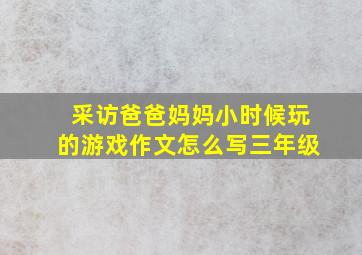 采访爸爸妈妈小时候玩的游戏作文怎么写三年级