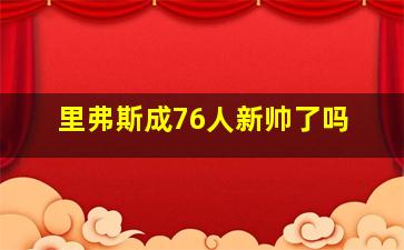 里弗斯成76人新帅了吗