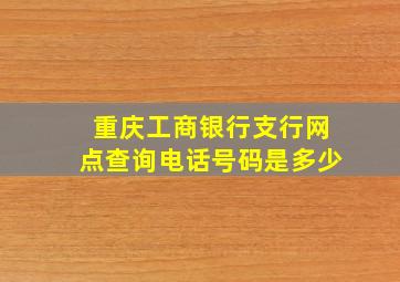 重庆工商银行支行网点查询电话号码是多少