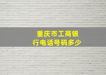 重庆市工商银行电话号码多少