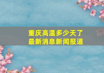 重庆高温多少天了最新消息新闻报道