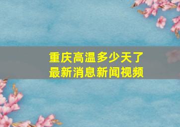 重庆高温多少天了最新消息新闻视频