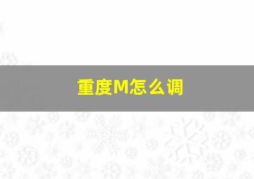 重度M怎么调