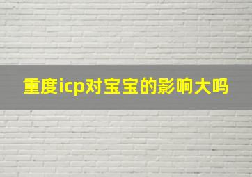 重度icp对宝宝的影响大吗