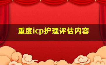 重度icp护理评估内容