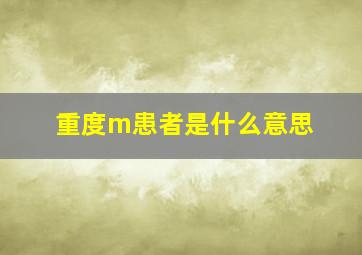 重度m患者是什么意思