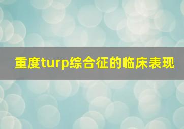 重度turp综合征的临床表现