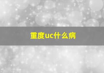 重度uc什么病