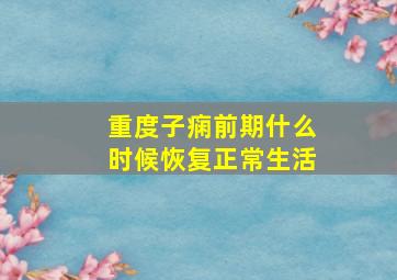 重度子痫前期什么时候恢复正常生活