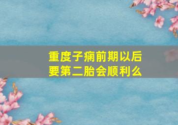 重度子痫前期以后要第二胎会顺利么